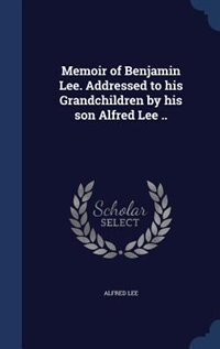 Front cover_Memoir of Benjamin Lee. Addressed to his Grandchildren by his son Alfred Lee ..