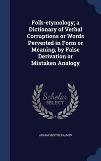 Couverture_Folk-etymology; a Dictionary of Verbal Corruptions or Words Perverted in Form or Meaning, by False Derivation or Mistaken Analogy