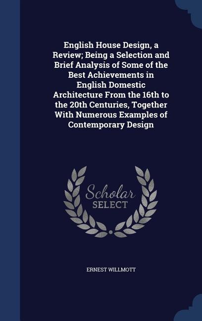 Front cover_English House Design, a Review; Being a Selection and Brief Analysis of Some of the Best Achievements in English Domestic Architecture From the 16th to the 20th Centuries, Together With Numerous Examples of Contemporary Design