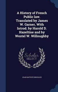 Couverture_A History of French Public law. Translated by James W. Garner, With Introd. by Harold D. Hazeltine and by Westel W. Willoughby