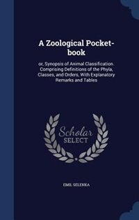 A Zoological Pocket-book: or, Synopsis of Animal Classification. Comprising Definitions of the Phyla, Classes, and Orders, Wi