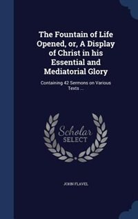 Front cover_The Fountain of Life Opened, or, A Display of Christ in his Essential and Mediatorial Glory