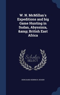 Front cover_W. N. McMillan's Expeditions and big Game Hunting in Sudan, Abyssinia, & British East Africa