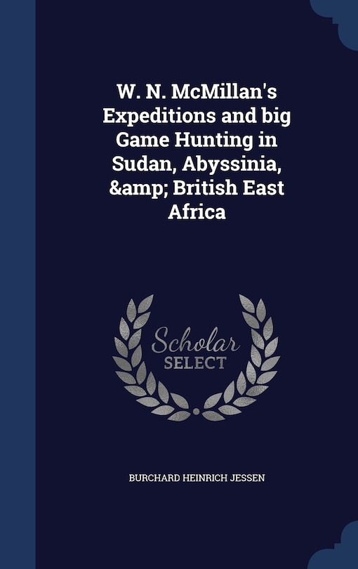 Front cover_W. N. McMillan's Expeditions and big Game Hunting in Sudan, Abyssinia, & British East Africa
