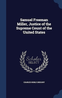 Front cover_Samuel Freeman Miller, Justice of the Supreme Count of the United States