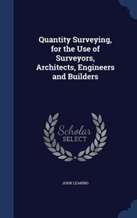 Quantity Surveying, for the Use of Surveyors, Architects, Engineers and Builders