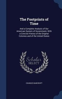 The Footprints of Time: And a Complete Analysis of Our American System of Government, With a Concise History of the Origina