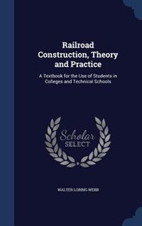 Railroad Construction, Theory and Practice: A Textbook for the Use of Students in Colleges and Technical Schools