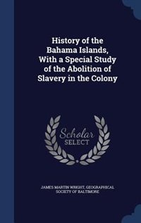 History of the Bahama Islands, With a Special Study of the Abolition of Slavery in the Colony