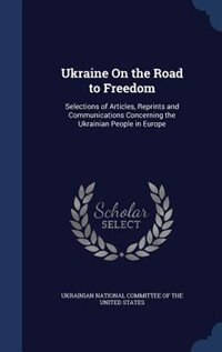 Ukraine On the Road to Freedom: Selections of Articles, Reprints and Communications Concerning the Ukrainian People in Europe