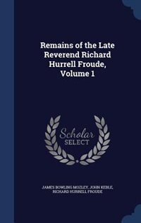 Remains of the Late Reverend Richard Hurrell Froude, Volume 1