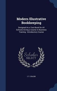 Modern Illustrative Bookkeeping: Designed As a Text-Book for All Schools Giving a Course in Business Training : Introductory Course