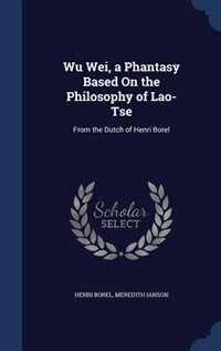 Wu Wei, a Phantasy Based On the Philosophy of Lao-Tse: From the Dutch of Henri Borel