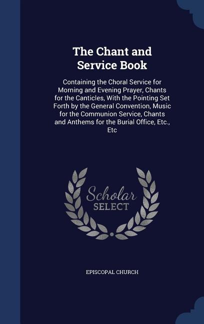 The Chant and Service Book: Containing the Choral Service for Morning and Evening Prayer, Chants for the Canticles, With the Po