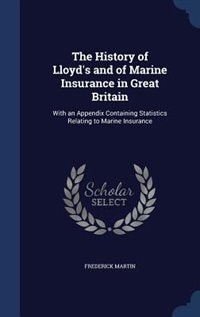 The History of Lloyd's and of Marine Insurance in Great Britain: With an Appendix Containing Statistics Relating to Marine Insurance