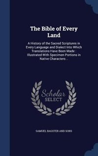 The Bible of Every Land: A History of the Sacred Scriptures in Every Language and Dialect Into Which Translations Have Been