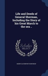 Life and Deeds of General Sherman, Including the Story of his Great March to the sea ..