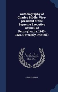 Autobiography of Charles Biddle, Vice-president of the Supreme Executive Council of Pennsylvania. 1745-1821. (Privately Printed.)