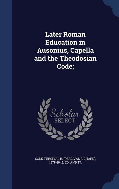 Front cover_Later Roman Education in Ausonius, Capella and the Theodosian Code;