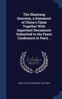 Front cover_The Shantung Question, a Statement of China's Claim Together With Important Documents Submitted to the Peace Conference in Paris ..
