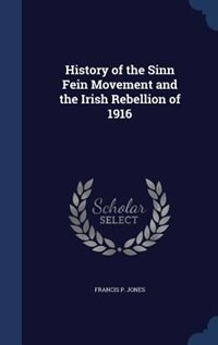History of the Sinn Fein Movement and the Irish Rebellion of 1916