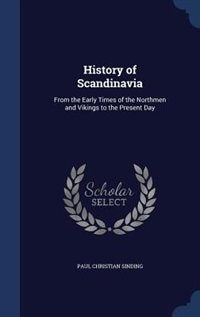 History of Scandinavia: From the Early Times of the Northmen and Vikings to the Present Day