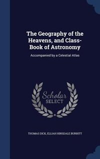 The Geography of the Heavens, and Class-Book of Astronomy: Accompanied by a Celestial Atlas