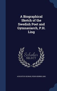 Front cover_A Biographical Sketch of the Swedish Poet and Gymnasiarch, P.H. Ling