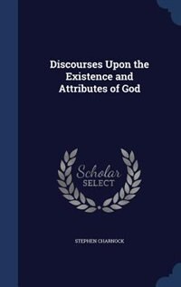 Discourses Upon the Existence and Attributes of God