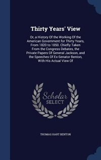 Thirty Years' View: Or, a History Of the Working Of the American Government for Thirty Years, From 1820 to 1850. Chiefl
