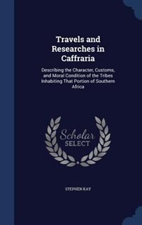 Travels and Researches in Caffraria: Describing the Character, Customs, and Moral Condition of the Tribes Inhabiting That Portion of Sou