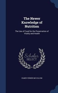 The Newer Knowledge of Nutrition: The Use of Food for the Preservation of Vitality and Health