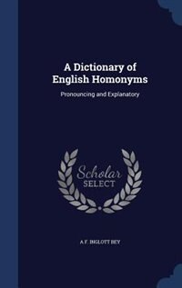 A Dictionary of English Homonyms: Pronouncing and Explanatory