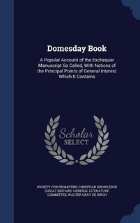 Domesday Book: A Popular Account of the Exchequer Manuscript So Called, With Notices of the Principal Points of Ge
