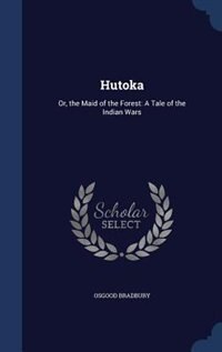 Hutoka: Or, the Maid of the Forest: A Tale of the Indian Wars
