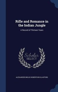 Rifle and Romance in the Indian Jungle: A Record of Thirteen Years