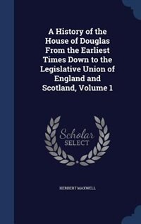 A History of the House of Douglas From the Earliest Times Down to the Legislative Union of England and Scotland, Volume 1
