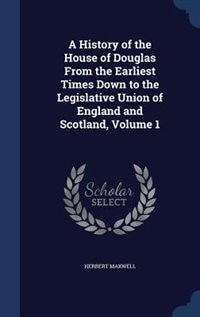A History of the House of Douglas From the Earliest Times Down to the Legislative Union of England and Scotland, Volume 1