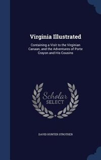 Virginia Illustrated: Containing a Visit to the Virginian Canaan, and the Adventures of Porte Crayon and His Cousins