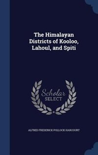 The Himalayan Districts of Kooloo, Lahoul, and Spiti