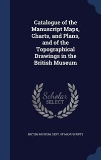 Couverture_Catalogue of the Manuscript Maps, Charts, and Plans, and of the Topographical Drawings in the British Museum