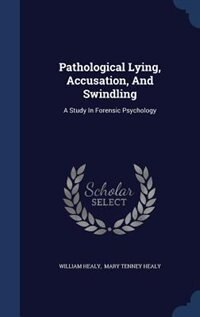 Pathological Lying, Accusation, And Swindling: A Study In Forensic Psychology