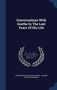 Conversations With Goethe In The Last Years Of His Life
