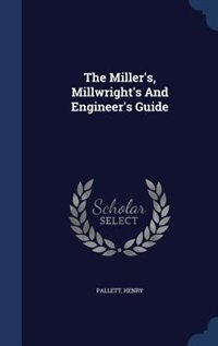 Front cover_The Miller's, Millwright's And Engineer's Guide