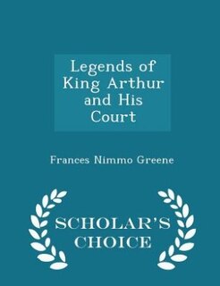 Legends of King Arthur and His Court - Scholar's Choice Edition