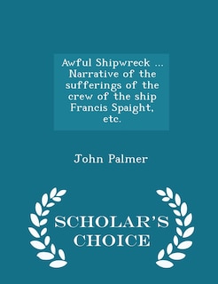 Front cover_Awful Shipwreck ... Narrative of the sufferings of the crew of the ship Francis Spaight, etc. - Scholar's Choice Edition