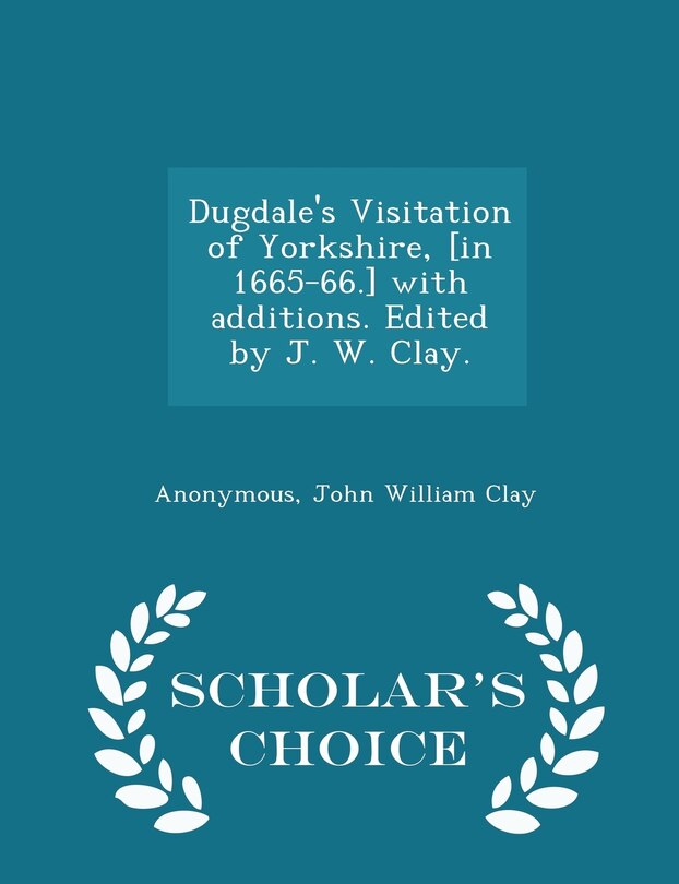 Front cover_Dugdale's Visitation of Yorkshire, [in 1665-66.] with additions. Edited by J. W. Clay. - Scholar's Choice Edition
