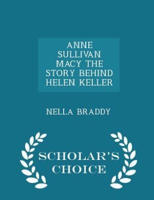 Couverture_ANNE SULLIVAN MACY THE STORY BEHIND HELEN KELLER - Scholar's Choice Edition