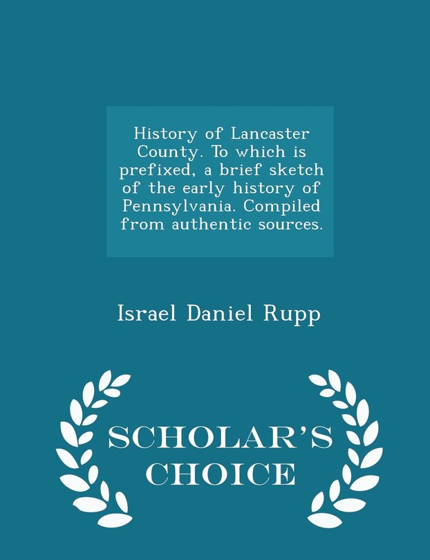 Front cover_History of Lancaster County. To which is prefixed, a brief sketch of the early history of Pennsylvania. Compiled from authentic sources. - Scholar's Choice Edition