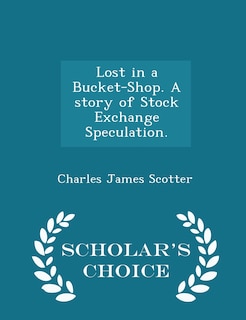 Front cover_Lost in a Bucket-Shop. A story of Stock Exchange Speculation. - Scholar's Choice Edition